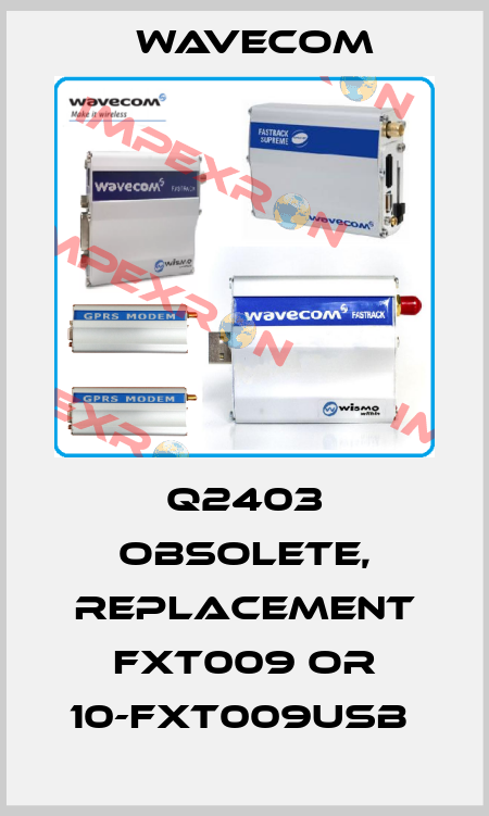 Q2403 obsolete, replacement FXt009 or 10-FXT009USB  WAVECOM