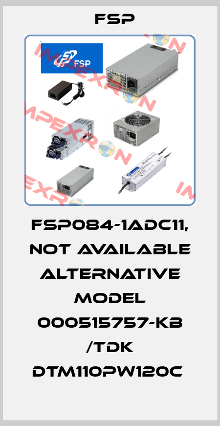 FSP084-1ADC11, not available alternative model 000515757-KB /TDK DTM110PW120C  Fsp