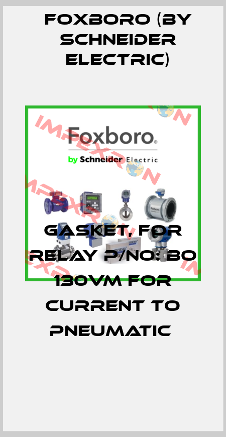 GASKET, FOR RELAY P/NO: BO 130VM FOR CURRENT TO PNEUMATIC  Foxboro (by Schneider Electric)