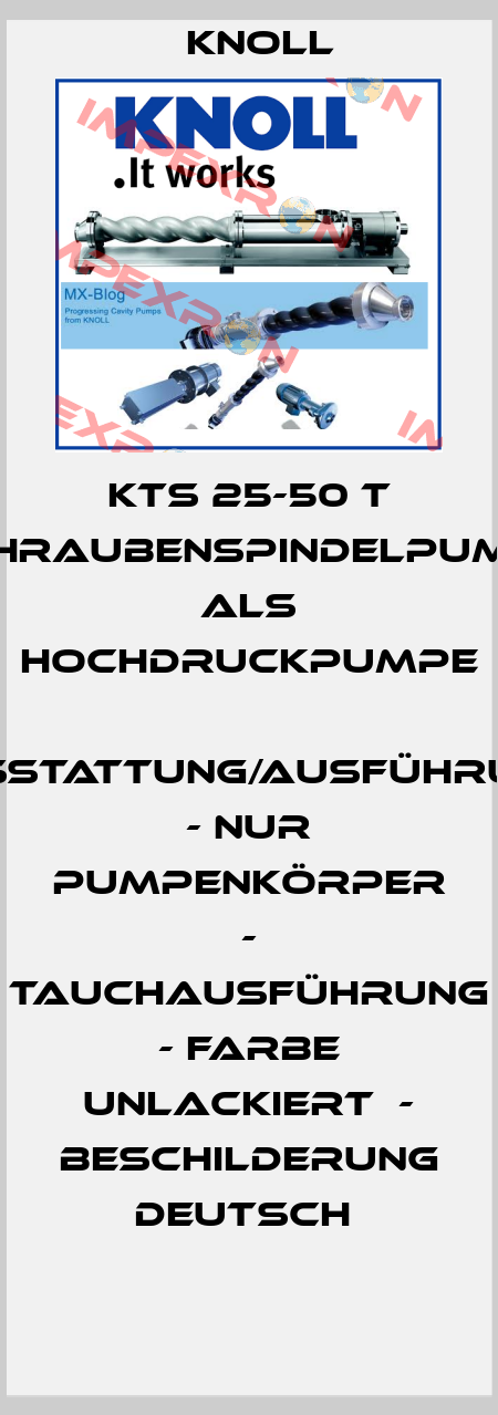 KTS 25-50 T Schraubenspindelpumpe  als Hochdruckpumpe  Ausstattung/Ausführung:  - nur Pumpenkörper  - Tauchausführung  - Farbe unlackiert  - Beschilderung deutsch  KNOLL