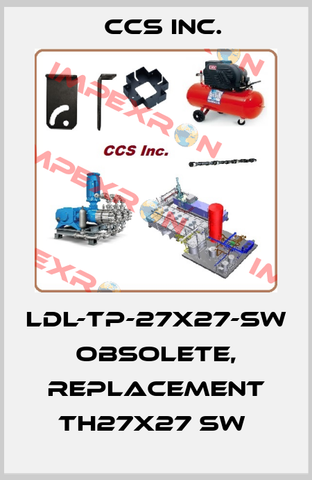 LDL-TP-27x27-SW obsolete, replacement TH27X27 SW  CCS Inc.