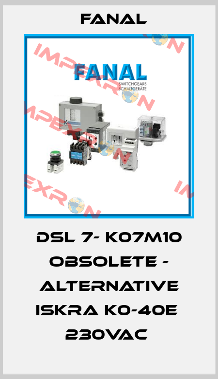 DSL 7- K07M10 obsolete - alternative Iskra K0-40E  230VAC  Fanal