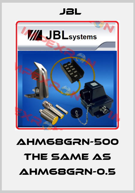 AHM68GRN-500 the same as AHM68GRN-0.5 JBL