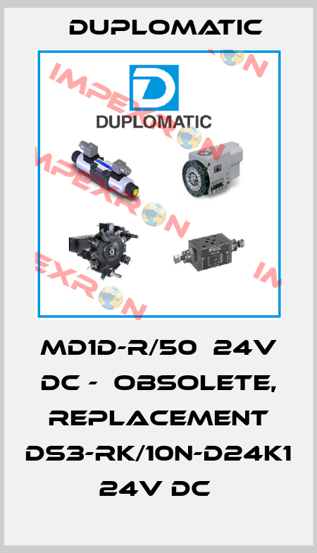 MD1D-R/50  24V DC -  OBSOLETE, REPLACEMENT DS3-RK/10N-D24K1 24V DC  Duplomatic