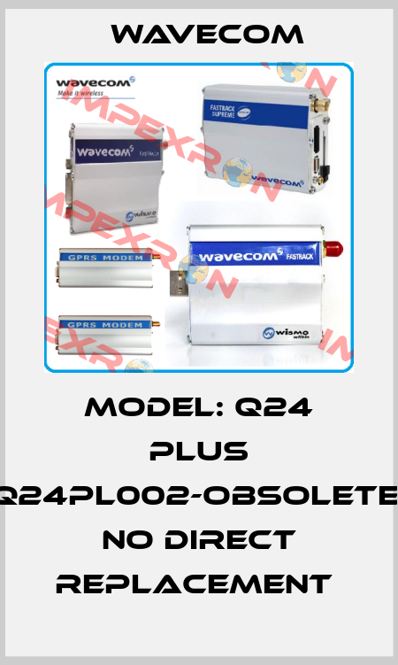 MODEL: Q24 PLUS Q24PL002-obsolete, no direct replacement  WAVECOM