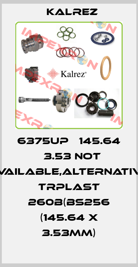 6375UP Ф145.64 х3.53 not available,alternative TRPlast 260B(BS256 (145.64 x 3.53mm) KALREZ