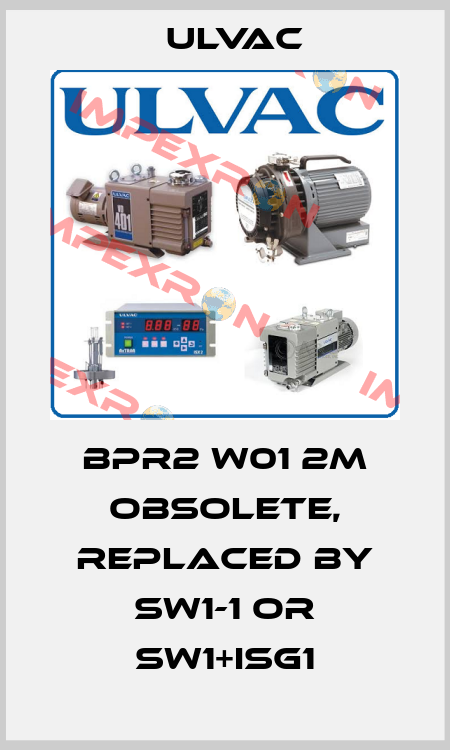 BPR2 W01 2M obsolete, replaced by SW1-1 or SW1+ISG1 ULVAC