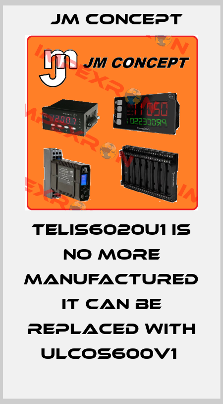 TELIS6020U1 is no more manufactured it can be replaced with ULCOS600V1  JM Concept