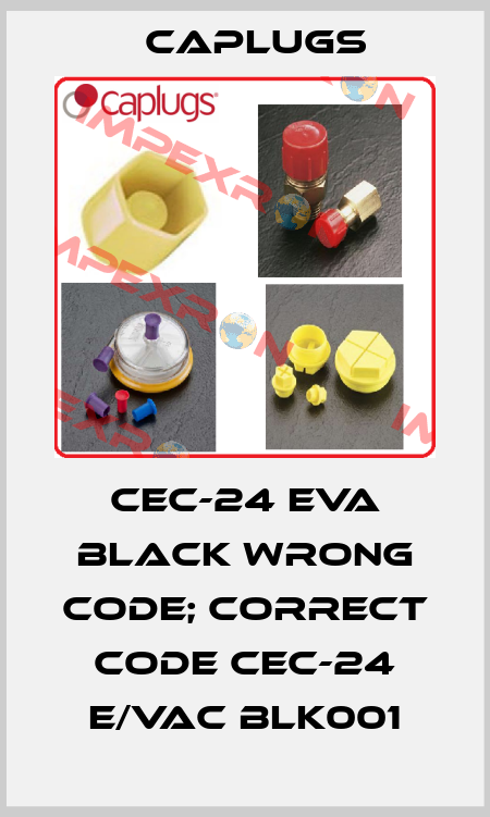 CEC-24 EVA black wrong code; correct code CEC-24 E/VAC BLK001 CAPLUGS