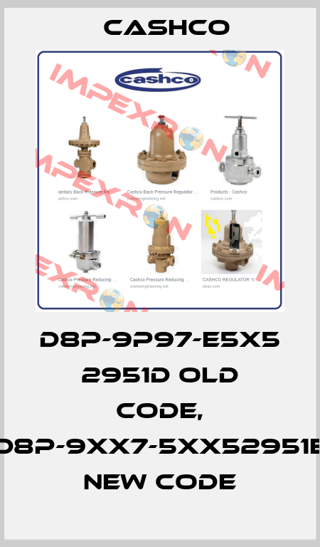 D8P-9P97-E5X5 2951D old code, D8P-9XX7-5XX52951E new code Cashco