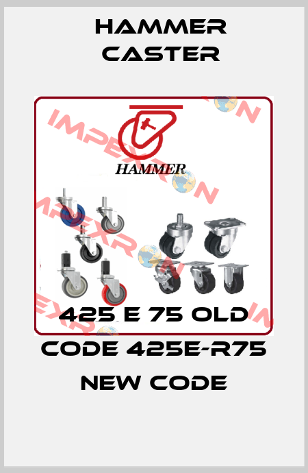 425 E 75 old code 425E-R75 new code HAMMER CASTER